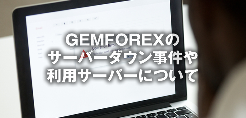 GEMFOREXのサーバーダウン事件や利用サーバーについて